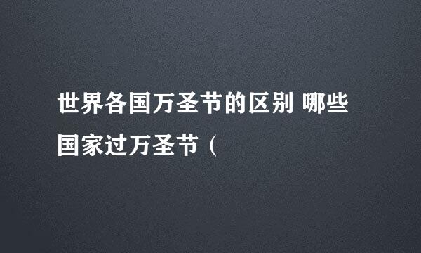 世界各国万圣节的区别 哪些国家过万圣节（