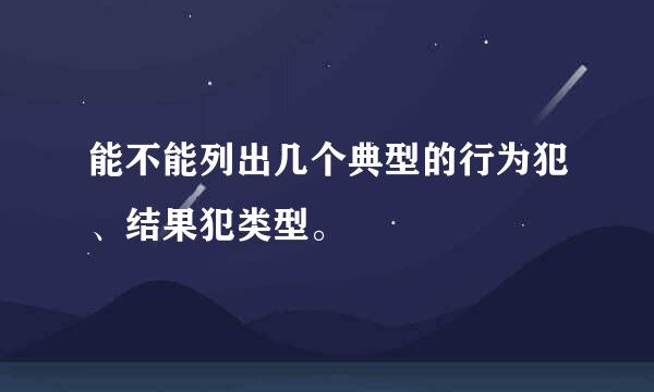 能不能列出几个典型的行为犯、结果犯类型。