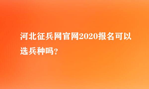 河北征兵网官网2020报名可以选兵种吗？