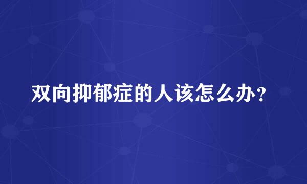 双向抑郁症的人该怎么办？