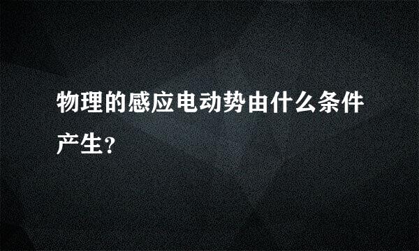 物理的感应电动势由什么条件产生？