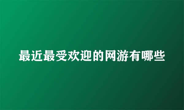 最近最受欢迎的网游有哪些