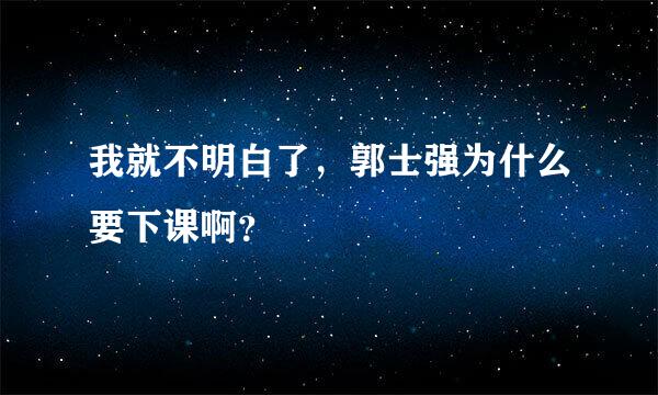 我就不明白了，郭士强为什么要下课啊？