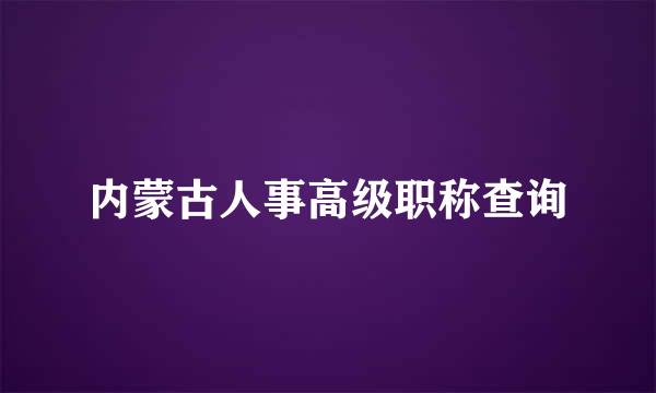 内蒙古人事高级职称查询