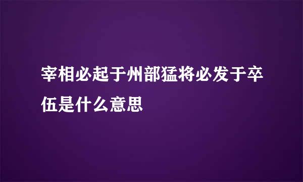 宰相必起于州部猛将必发于卒伍是什么意思