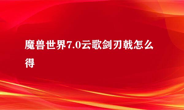 魔兽世界7.0云歌剑刃戟怎么得