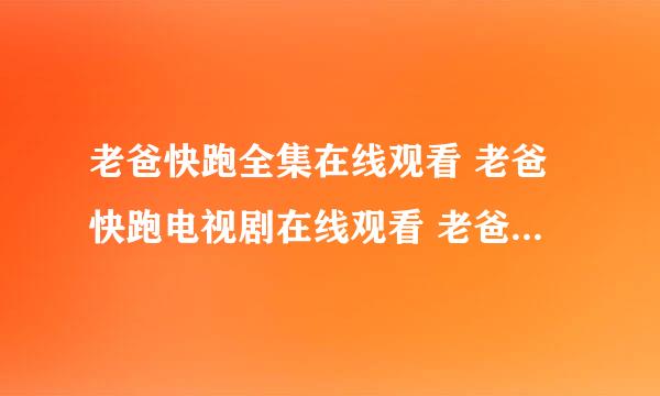 老爸快跑全集在线观看 老爸快跑电视剧在线观看 老爸快跑电视剧全集在线观看 老爸快跑