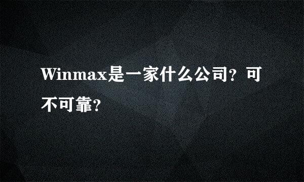 Winmax是一家什么公司？可不可靠？