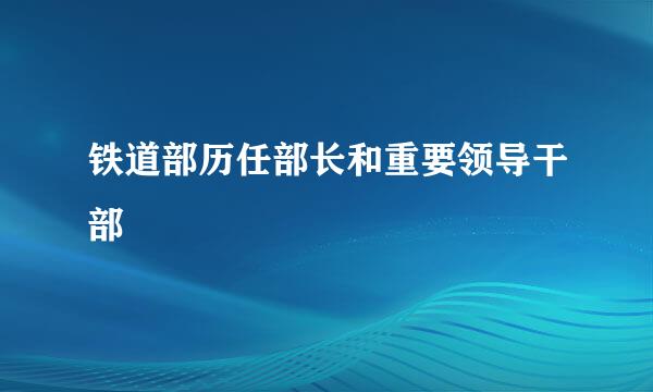 铁道部历任部长和重要领导干部