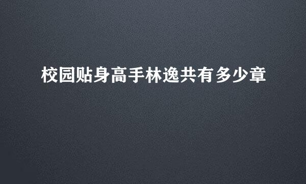 校园贴身高手林逸共有多少章