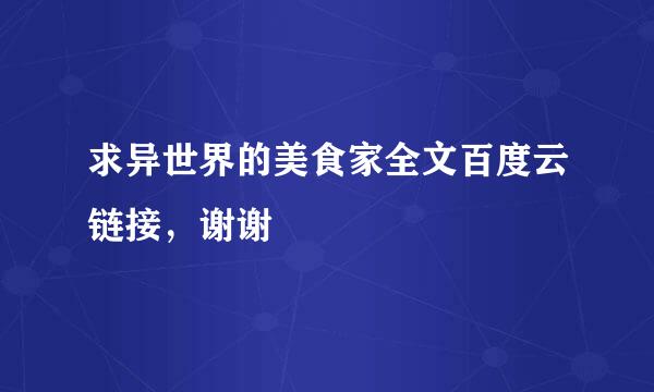 求异世界的美食家全文百度云链接，谢谢