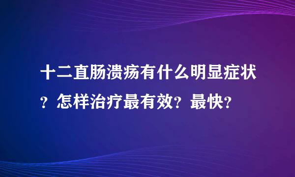 十二直肠溃疡有什么明显症状？怎样治疗最有效？最快？