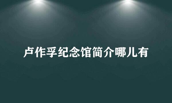 卢作孚纪念馆简介哪儿有