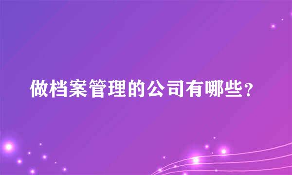 做档案管理的公司有哪些？