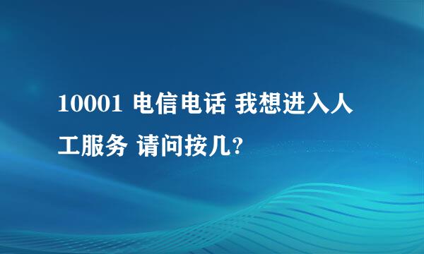 10001 电信电话 我想进入人工服务 请问按几?