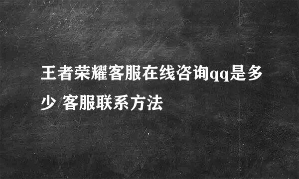 王者荣耀客服在线咨询qq是多少 客服联系方法