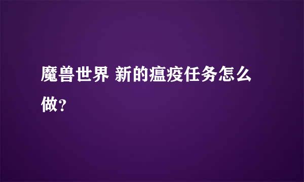 魔兽世界 新的瘟疫任务怎么做？