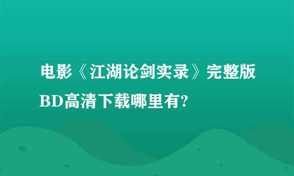 电影《江湖论剑实录》完整版BD高清下载哪里有?