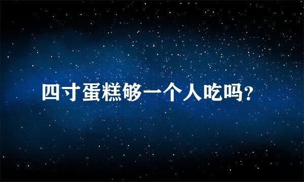 四寸蛋糕够一个人吃吗？