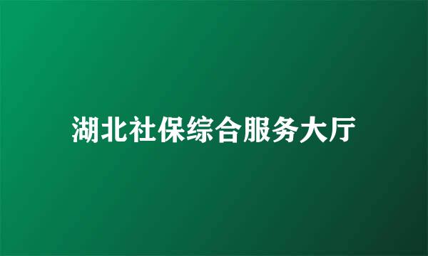 湖北社保综合服务大厅