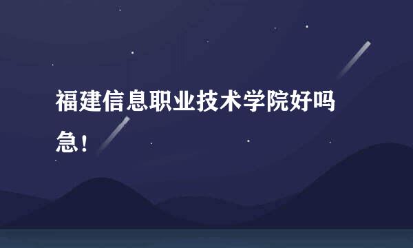 福建信息职业技术学院好吗 急！