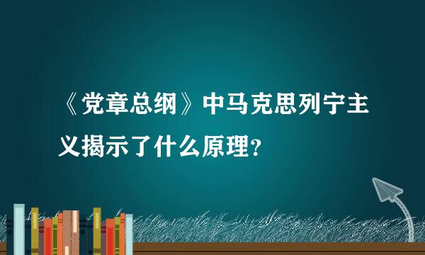 《党章总纲》中马克思列宁主义揭示了什么原理？