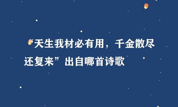 “天生我材必有用，千金散尽还复来”出自哪首诗歌