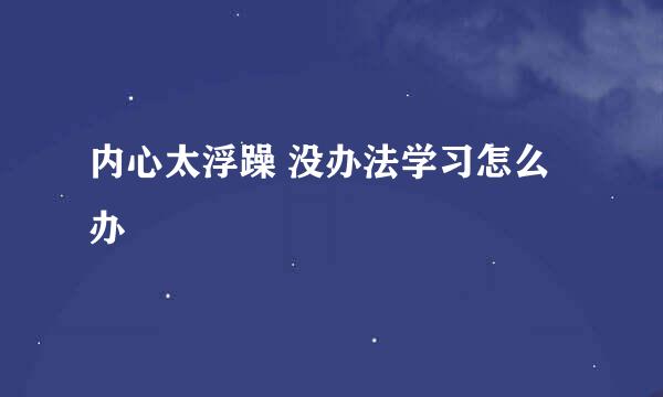 内心太浮躁 没办法学习怎么办