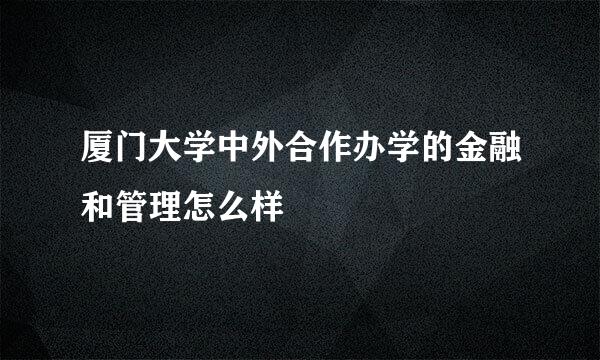 厦门大学中外合作办学的金融和管理怎么样