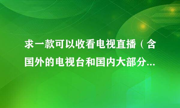 求一款可以收看电视直播（含国外的电视台和国内大部分电视）的软件？？