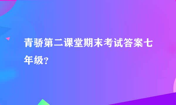 青骄第二课堂期末考试答案七年级？