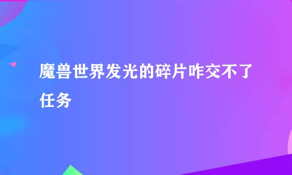 魔兽世界发光的碎片咋交不了任务