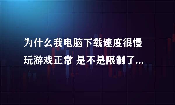 为什么我电脑下载速度很慢 玩游戏正常 是不是限制了什么东西啊