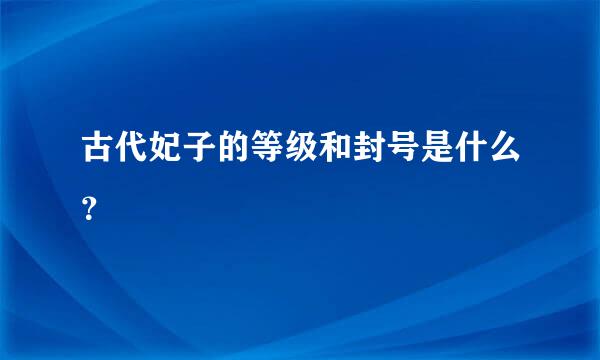 古代妃子的等级和封号是什么？