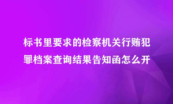 标书里要求的检察机关行贿犯罪档案查询结果告知函怎么开