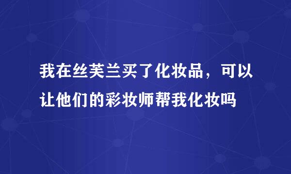 我在丝芙兰买了化妆品，可以让他们的彩妆师帮我化妆吗