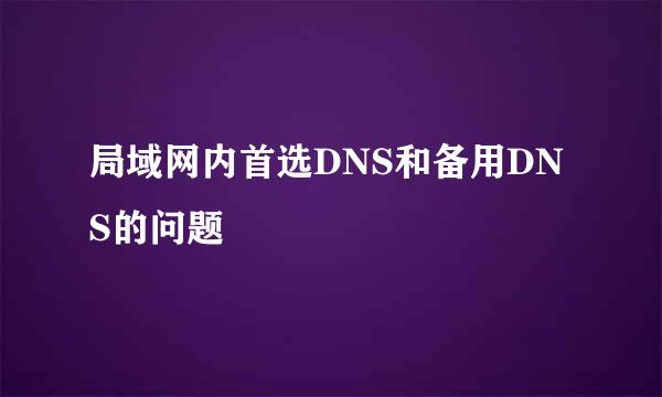 局域网内首选DNS和备用DNS的问题