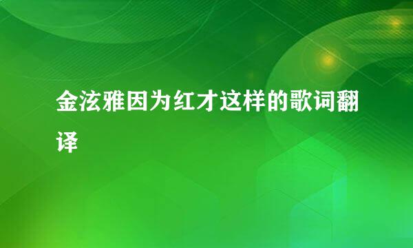 金泫雅因为红才这样的歌词翻译