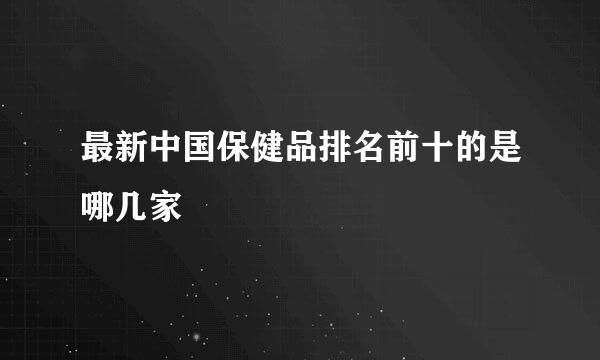 最新中国保健品排名前十的是哪几家