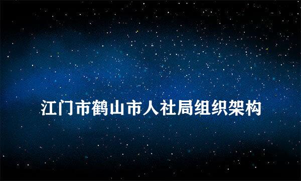 
江门市鹤山市人社局组织架构
