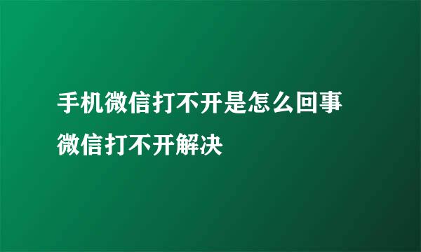 手机微信打不开是怎么回事 微信打不开解决