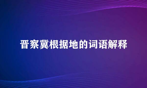 晋察冀根据地的词语解释