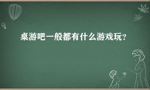 桌游吧一般都有什么游戏玩？