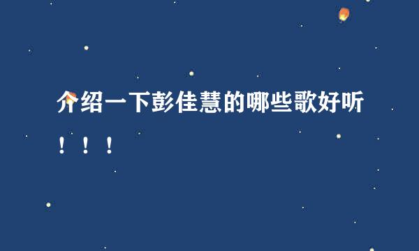 介绍一下彭佳慧的哪些歌好听！！！