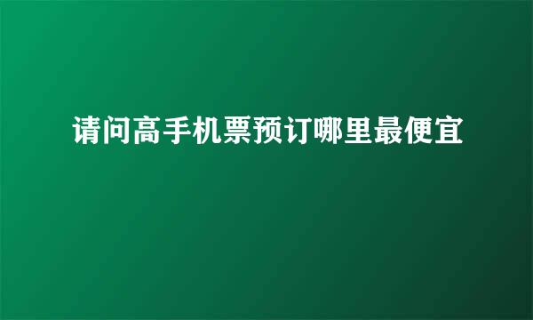 请问高手机票预订哪里最便宜