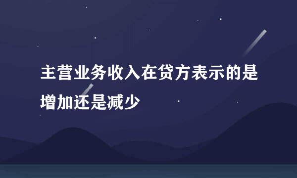 主营业务收入在贷方表示的是增加还是减少