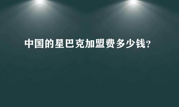 中国的星巴克加盟费多少钱？