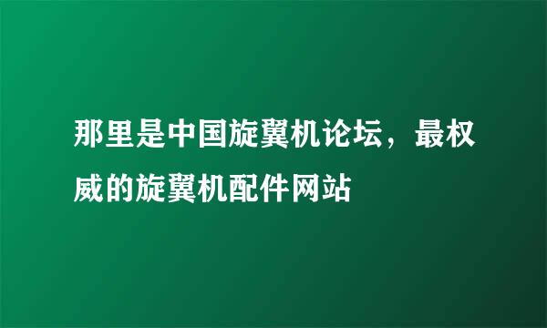 那里是中国旋翼机论坛，最权威的旋翼机配件网站