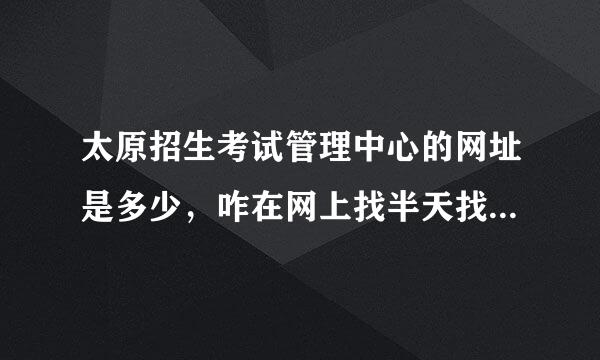 太原招生考试管理中心的网址是多少，咋在网上找半天找不到？ 报考研究生用，想看看上面的公告。 谢谢~