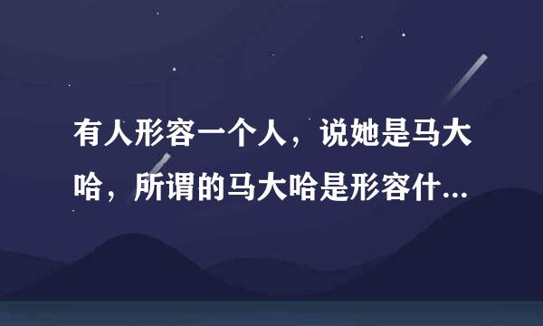 有人形容一个人，说她是马大哈，所谓的马大哈是形容什么呢？？？？